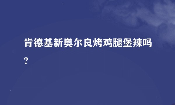 肯德基新奥尔良烤鸡腿堡辣吗？