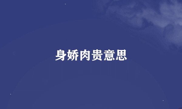 身娇肉贵意思