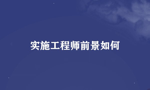 实施工程师前景如何