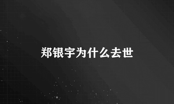 郑银宇为什么去世