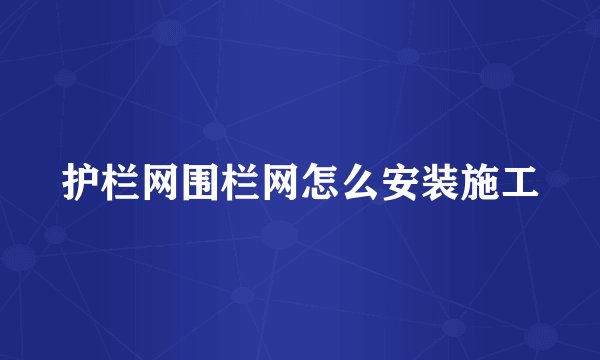 护栏网围栏网怎么安装施工