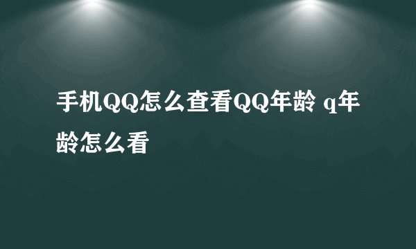 手机QQ怎么查看QQ年龄 q年龄怎么看