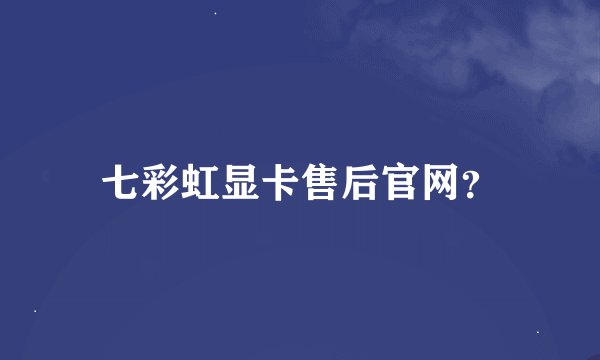 七彩虹显卡售后官网？