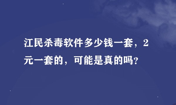 江民杀毒软件多少钱一套，2元一套的，可能是真的吗？