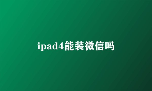ipad4能装微信吗