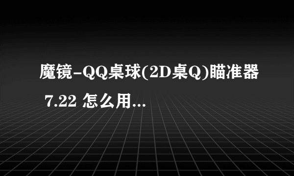 魔镜-QQ桌球(2D桌Q)瞄准器 7.22 怎么用啊 下了看了它教的还是不会用额 根本没反应 求帮助~