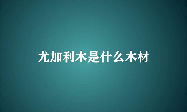 尤加利木是什么木材
