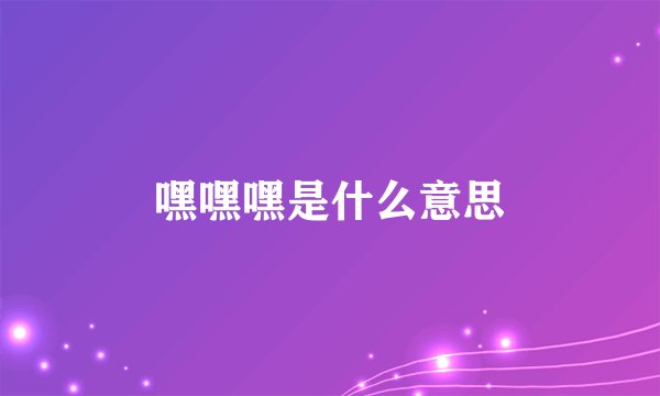 嘿嘿嘿是什么意思