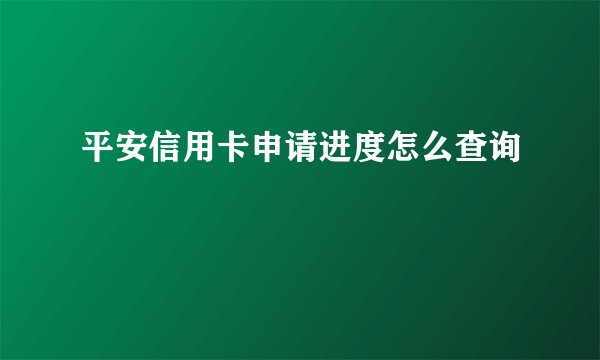平安信用卡申请进度怎么查询