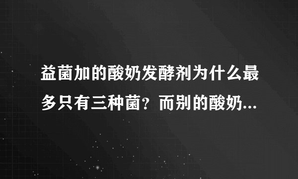 益菌加的酸奶发酵剂为什么最多只有三种菌？而别的酸奶发酵剂中有六、七种或更多种菌呢？