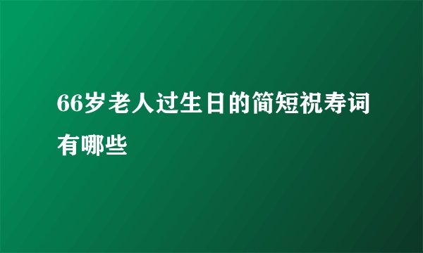 66岁老人过生日的简短祝寿词有哪些