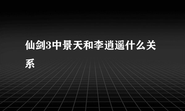 仙剑3中景天和李逍遥什么关系