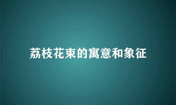 荔枝花束的寓意和象征
