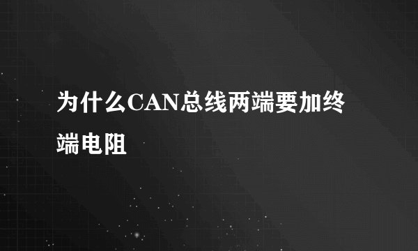 为什么CAN总线两端要加终端电阻