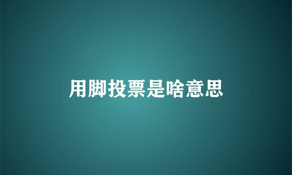 用脚投票是啥意思