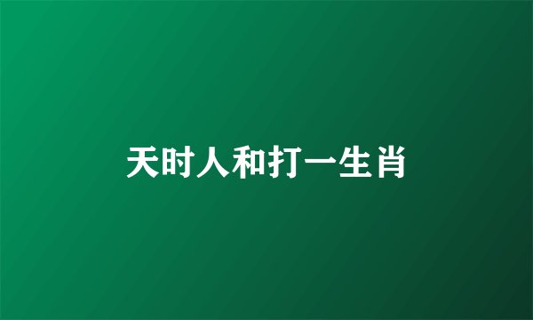 天时人和打一生肖