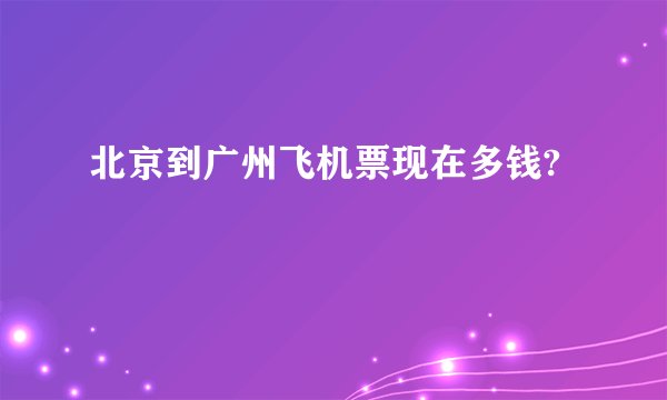 北京到广州飞机票现在多钱?