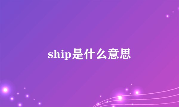ship是什么意思