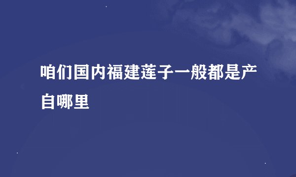 咱们国内福建莲子一般都是产自哪里