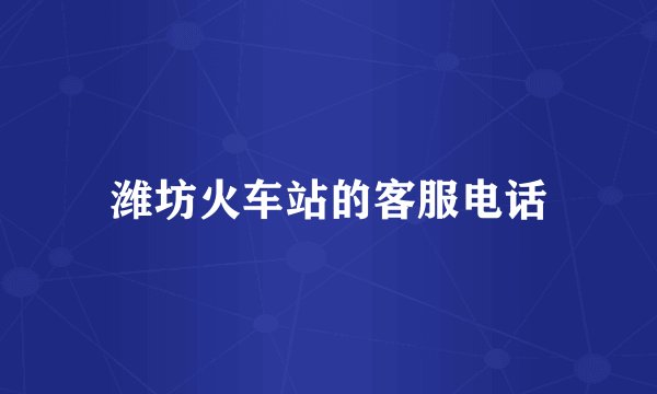 潍坊火车站的客服电话