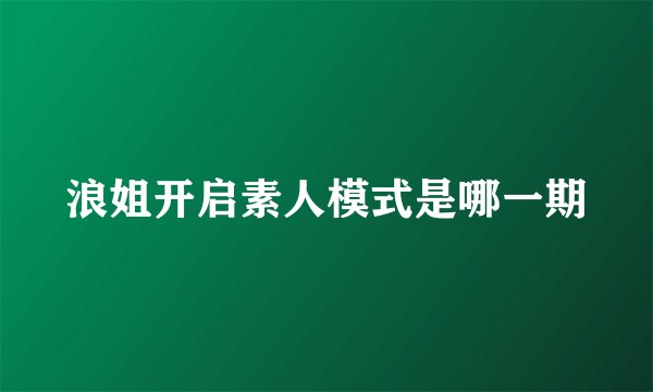 浪姐开启素人模式是哪一期