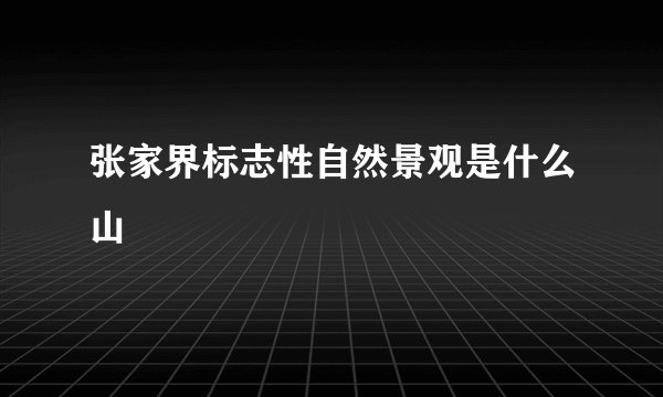 张家界标志性自然景观是什么山