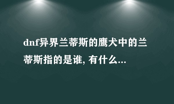dnf异界兰蒂斯的鹰犬中的兰蒂斯指的是谁, 有什么背景故事