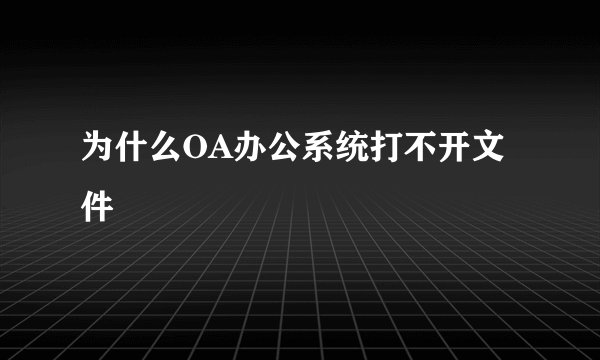 为什么OA办公系统打不开文件