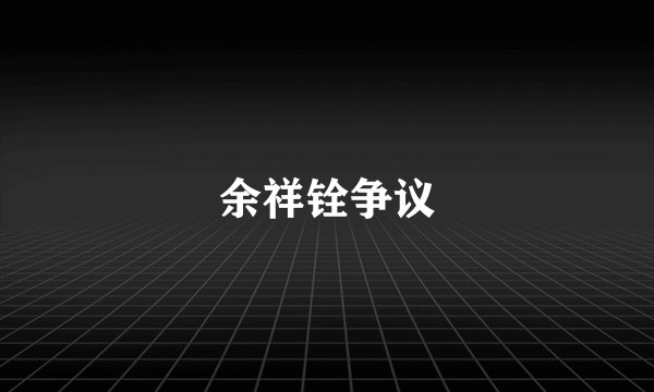 余祥铨争议