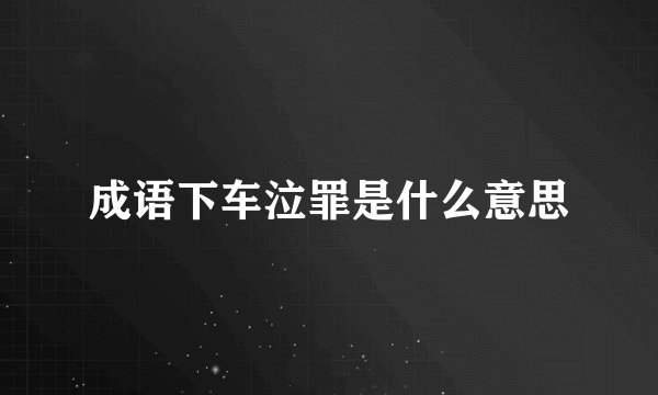 成语下车泣罪是什么意思