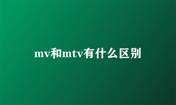 mv和mtv有什么区别