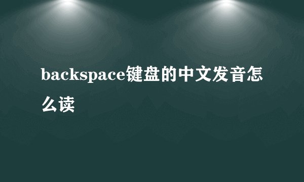 backspace键盘的中文发音怎么读