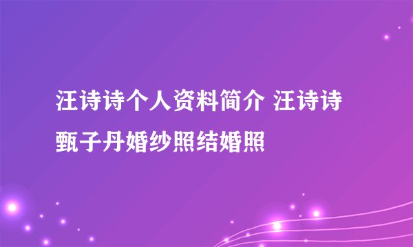 汪诗诗个人资料简介 汪诗诗甄子丹婚纱照结婚照
