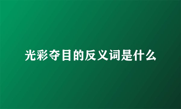 光彩夺目的反义词是什么