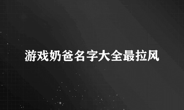 游戏奶爸名字大全最拉风