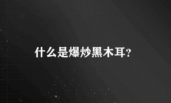 什么是爆炒黑木耳？