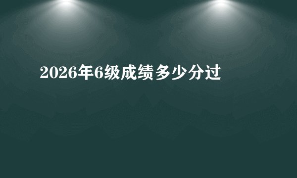 2026年6级成绩多少分过