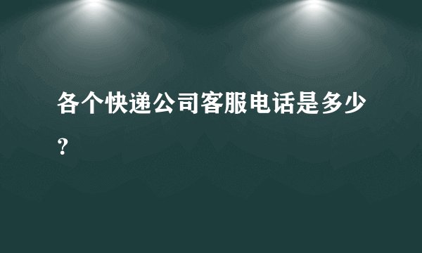 各个快递公司客服电话是多少？
