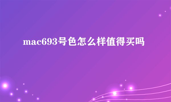 mac693号色怎么样值得买吗