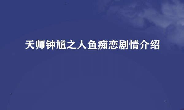 天师钟馗之人鱼痴恋剧情介绍