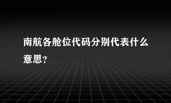 南航各舱位代码分别代表什么意思？