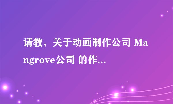 请教，关于动画制作公司 Mangrove公司 的作品有哪些？