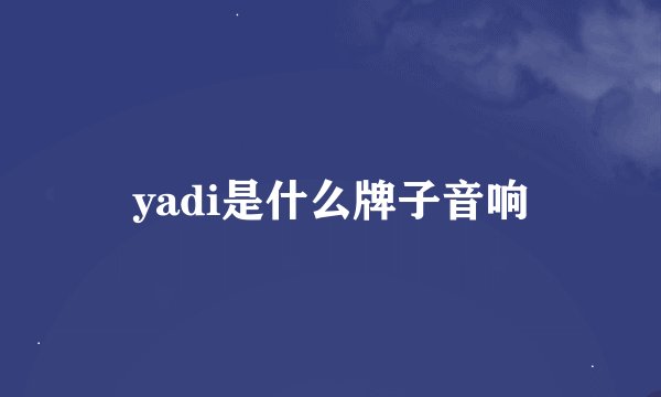 yadi是什么牌子音响