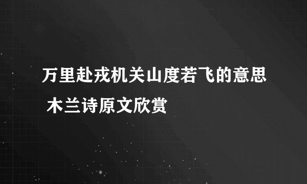 万里赴戎机关山度若飞的意思 木兰诗原文欣赏