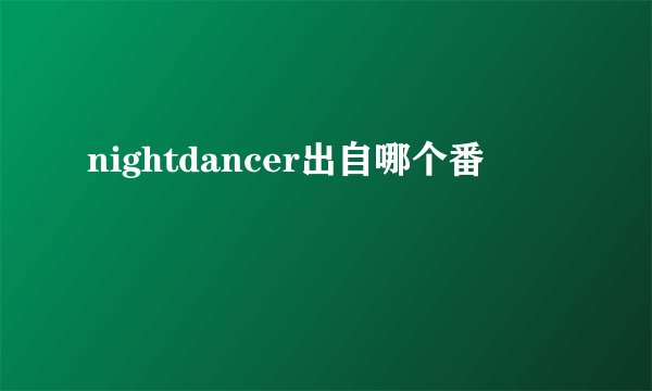 nightdancer出自哪个番