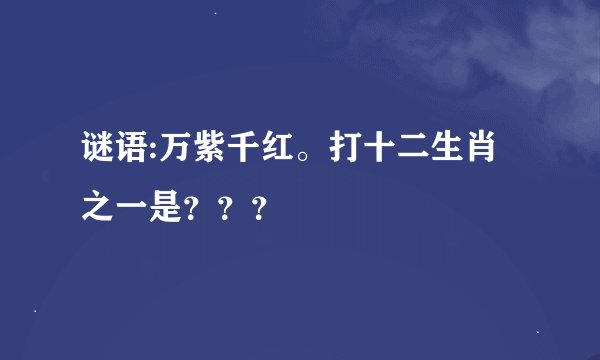 谜语:万紫千红。打十二生肖之一是？？？