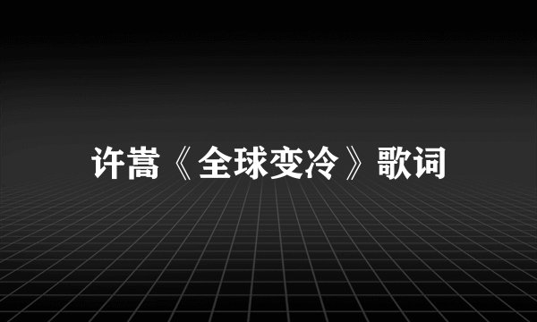 许嵩《全球变冷》歌词