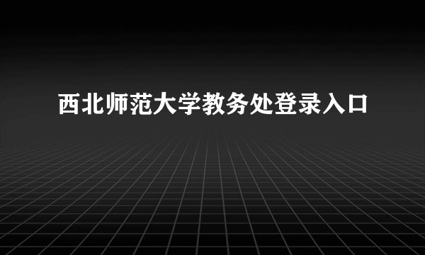 西北师范大学教务处登录入口