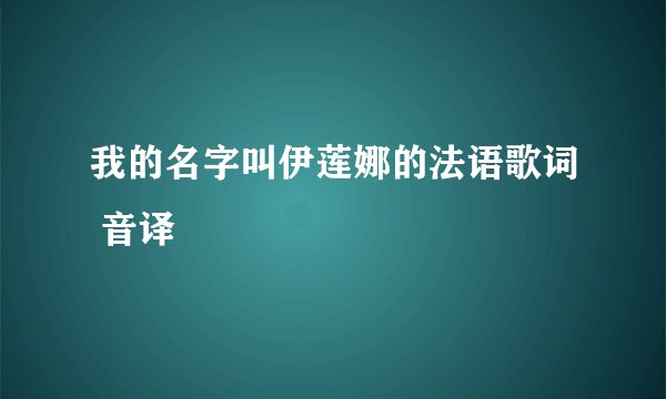 我的名字叫伊莲娜的法语歌词 音译