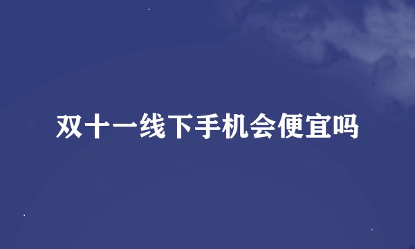 双十一线下手机会便宜吗
